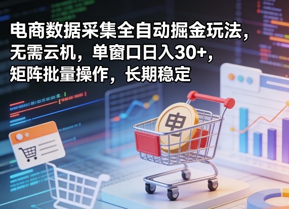 独家电商数据采集全自动掘金玩法，无需云机，单窗口日入30+，矩阵批量操作，长期稳定【揭秘】-副业资源站