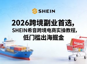 2026跨境副业首选，SHEIN希音跨境电商实操教程，低门槛出海掘金-副业资源站