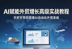 AI赋能外贸增长高级实战教程，手把手带你搭建AI自动化外贸系统-副业资源站