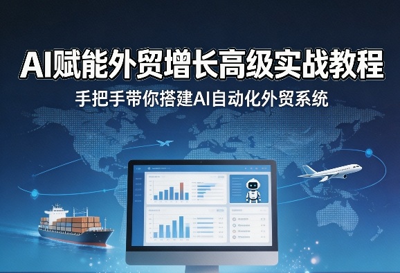 AI赋能外贸增长高级实战教程，手把手带你搭建AI自动化外贸系统-副业资源站