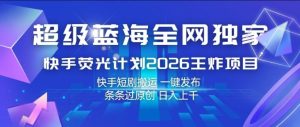 超级蓝海全网独家，快手荧光计划2026王炸项目，日入1k+，快手短剧搬运，一键发布，条条过原创【揭秘】-副业资源站