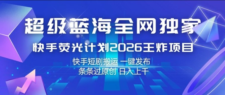 超级蓝海全网独家，快手荧光计划2026王炸项目，日入1k+，快手短剧搬运，一键发布，条条过原创【揭秘】-副业资源站