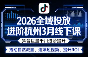2026全域投放进阶杭州3月线下课,抖音巨量千川进阶提升,撬动自然流量、连爆短视频、提升ROI-副业资源站