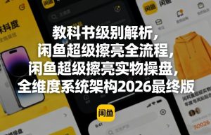 教科书级别解析,闲鱼超级擦亮全流程,闲鱼超级擦亮实物操盘,全维度系统架构2026最终版-副业资源站