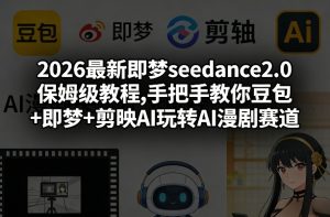 2026最新即梦seedance2.0保姆级教程,手把手教你豆包+即梦+剪映AI玩转AI漫剧赛道-副业资源站