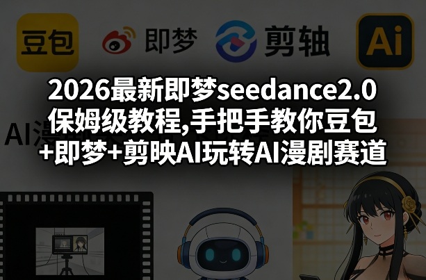 2026最新即梦seedance2.0保姆级教程,手把手教你豆包+即梦+剪映AI玩转AI漫剧赛道-副业资源站
