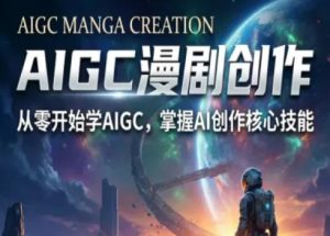 AIGC精品漫剧创作全流程解析,S级漫剧教学,从零开始学AIGC漫剧创作-副业资源站