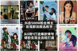 抖音500W粉丝博主影视解说精选教学2026年2月，从0到1打造爆款账号，涨粉变现全流程打通-副业资源站