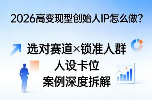 2026高变现型创始人IP怎么做？选对赛道×锁准人群×人设卡位×案例深度拆解-副业资源站