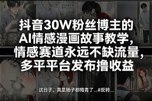 抖音30W粉丝博主的AI情感漫画故事教学，情感赛道永远不缺流量，多平台发布撸收益！-副业资源站