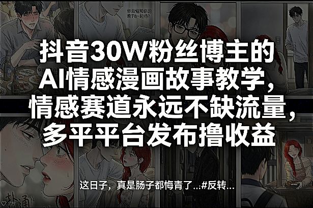 抖音30W粉丝博主的AI情感漫画故事教学，情感赛道永远不缺流量，多平台发布撸收益！-副业资源站