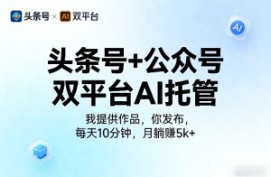 头条号+公众号双平台AI托管，我提供作品，你发布，每天10分钟，月躺賺5k+【揭秘】-副业资源站