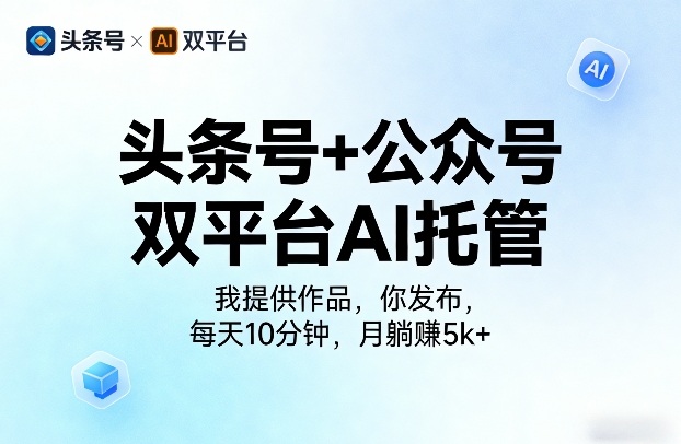 头条号+公众号双平台AI托管，我提供作品，你发布，每天10分钟，月躺賺5k+【揭秘】-副业资源站