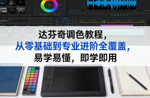 达芬奇调色教程，从零基础到专业进阶全覆盖，易学易懂，即学即用-副业资源站