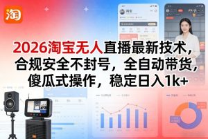 2026淘宝无人直播最新技术，合规安全不封号，全自动带货，傻瓜式操作，稳定日入1k+【揭秘】-副业资源站