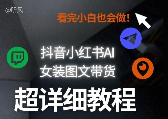 抖音小红书AI女装图文带货教程全拆解！小白看了也会做，可批量可矩阵玩法-副业资源站