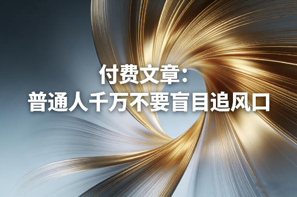 付费文章：普通人千万不要盲目追风口-副业资源站