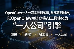 OpenClaw小龙虾+一人公司实战训练营，从部署到创收，将AI工具转化为“一人公司”引擎，低成本变现（更新）-副业资源站