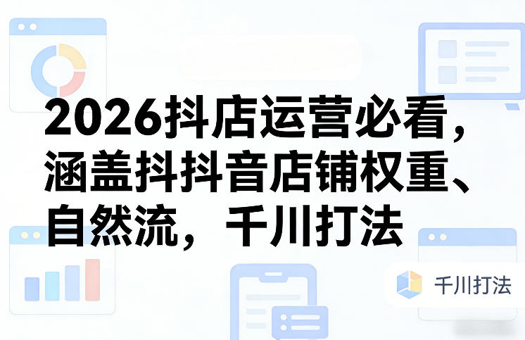 2026抖店运营必看，涵盖抖音店铺权重、自然流，千川打法-副业资源站