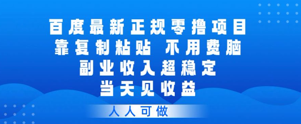 百度最新正规零撸项目，靠复制粘贴，不用费脑，副业收入超稳定，当天见收益，人人可做【揭秘】-副业资源站