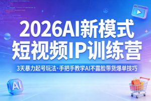 2026AI新模式短视频IP训练营,3天暴力起号玩法,手把手教学AI不露脸带货爆单技巧(更新)-副业资源站