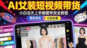 AI女装短视频橱窗带货：小白零门槛当天上手，高佣金爆款轻松賺！-副业资源站