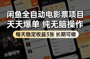 闲鱼全自动电影票项目，天天爆单，纯无脑操作，每天稳定收益3张，长期可做【揭秘】-副业资源站