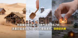 抖音掘金新玩法，14条作品涨粉4.7W，流量巨猛适合起号，小白0基础速成，保姆级拆解-副业资源站