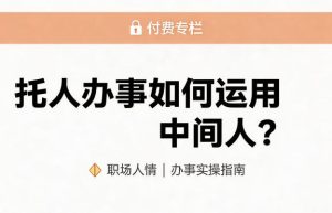 某公众号付费文章：托人办事如何运用中间人？-副业资源站