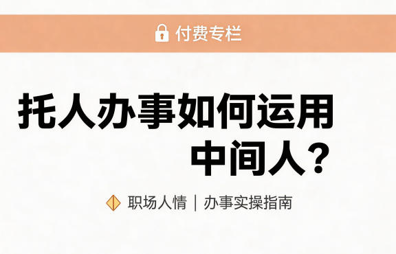某公众号付费文章：托人办事如何运用中间人？-副业资源站