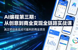 AI编程第三期，从创意到商业变现的全链路实战课，真正把创意变成可盈利的商业项目-副业资源站