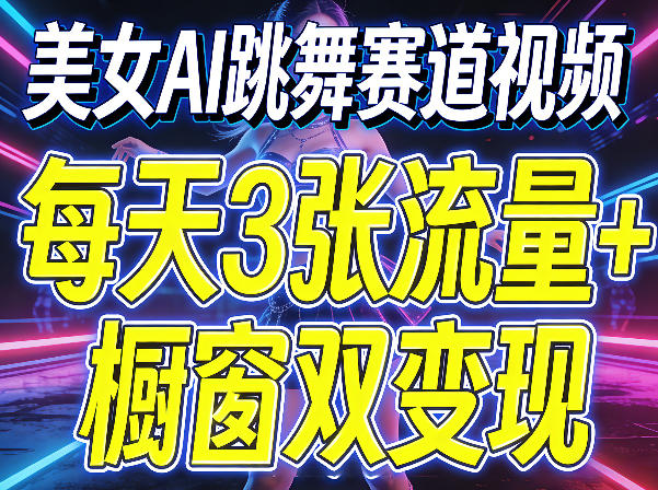 美女AI跳舞赛道视频，每天3张流量+橱窗双变现，新手保姆级制作教学-副业资源站