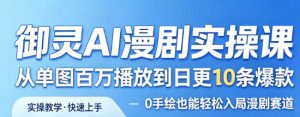 御灵AI漫剧实操课，从单图百万播放到日更10条爆款，0手绘也能轻松入局漫剧赛道-副业资源站