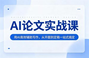 AI论文实战课：用AI高效辅助写作，从开题到定稿一站式搞定-副业资源站