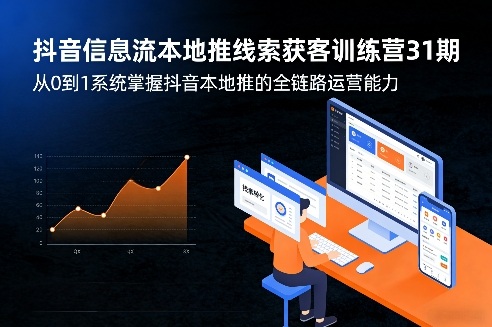 抖音信息流本地推线索获客训练营31期，从0到1系统掌握抖音本地推的全链路运营能力（更新0421）-副业资源站
