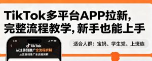 TikTok多平台APP拉新，完整流程教学，新手也能上手，轻松出海搞美金-副业资源站