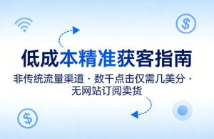 低成本精准获客指南，用非传统流量渠道，实现数千点击仅需几美分，不用网站也能搞订阅卖货-副业资源站
