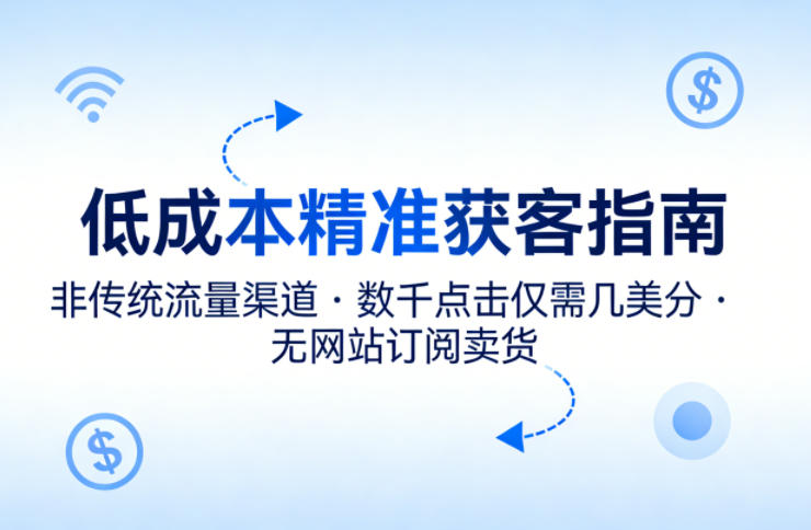 低成本精准获客指南，用非传统流量渠道，实现数千点击仅需几美分，不用网站也能搞订阅卖货-副业资源站