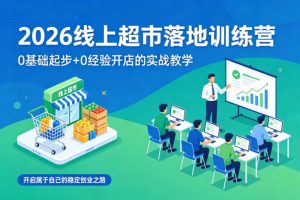 2026线上超市落地训练营，0基础起步+0经验开店的实战教学，开启属于自己的稳定创业之路-副业资源站