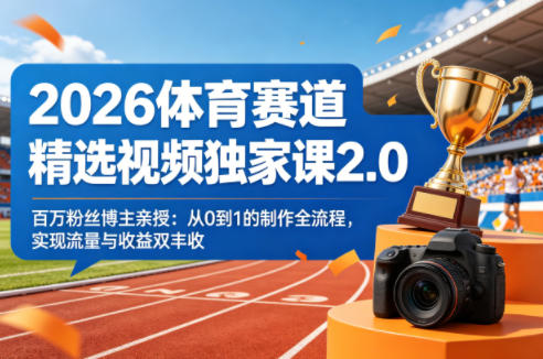 2026体育赛道精选视频独家课2.0，百万粉丝博主亲授：从0到1的制作全流程，实现流量与收益双丰收-副业资源站
