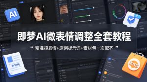 即梦AI微表情调整全套教程，精准控表情+原创提示词+素材包一次配齐-副业资源站