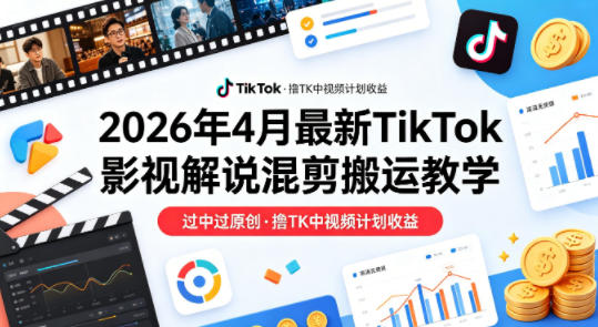 26年4月最新TikTok影视解说混剪搬运教学，过中过原创，撸TK中视频计划收益-副业资源站