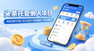 头条托管懒人项目，每天仅需10分钟，月入2000+，纯无脑操作，手机就能操作【揭秘】-副业资源站