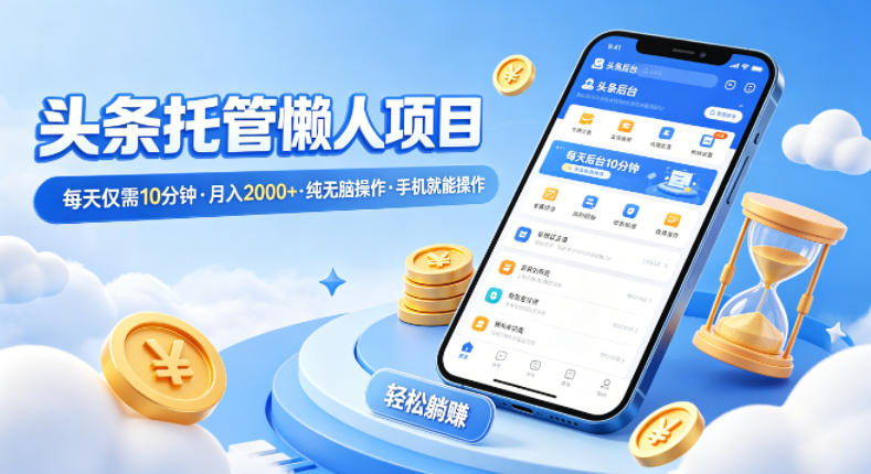 头条托管懒人项目，每天仅需10分钟，月入2000+，纯无脑操作，手机就能操作【揭秘】-副业资源站
