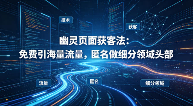 用懂技术！幽灵页面获客法：免费引海量流量，匿名做细分领域头部-副业资源站