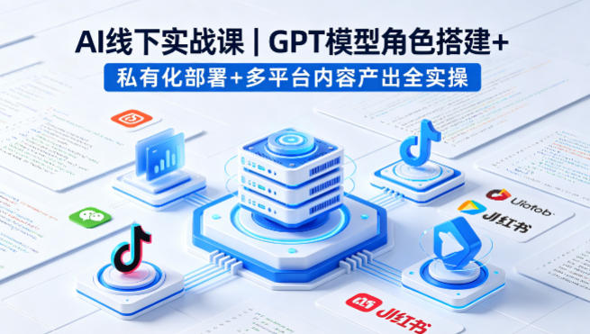 AI线下实战课，GPT模型角色搭建+私有化部署+多平台内容产出全实操-副业资源站