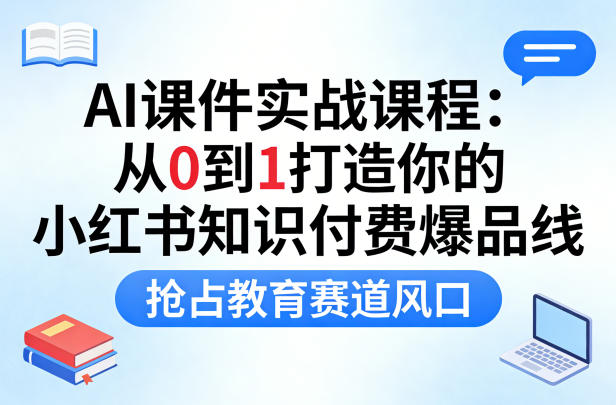 AI课件实战课程，从0到1打造你的小红书知识付费爆品线，抢占教育赛道风口-副业资源站