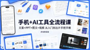 手机+AI工具全流程课，文案+PPT+图文+视频，从入门到出片手把手教，多场景实操（更新）-副业资源站