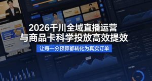 2026千川全域直播运营跟商品卡，科学投放，高效提效，让每一分预算都转化为真实订单-副业资源站