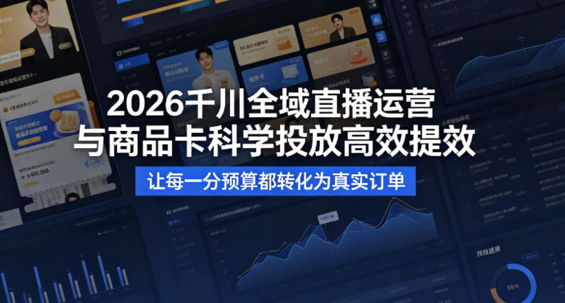 2026千川全域直播运营跟商品卡，科学投放，高效提效，让每一分预算都转化为真实订单-副业资源站
